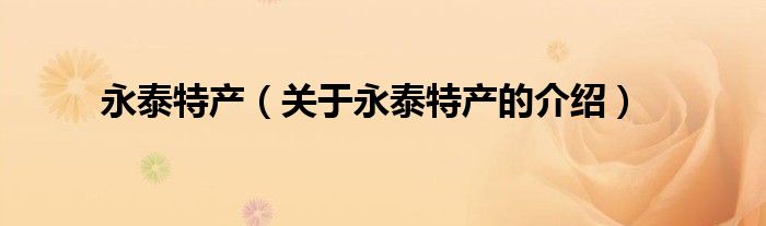 永泰特產(chǎn)（關(guān)于永泰特產(chǎn)的介紹）