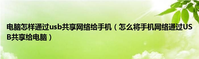 電腦怎樣通過usb共享網(wǎng)絡(luò)給手機（怎么將手機網(wǎng)絡(luò)通過USB共享給電腦）