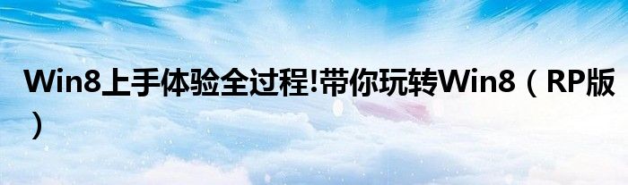 Win8上手體驗全過程!帶你玩轉(zhuǎn)Win8（RP版）