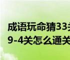 成語玩命猜33關(guān)答案（成語玩命猜第39-3、39-4關(guān)怎么通關(guān)？）