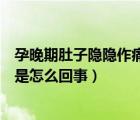 孕晚期肚子隱隱作痛是什么原因（孕晚期肚子隱隱作痛可能是怎么回事）