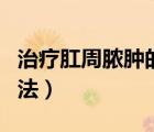 治療肛周膿腫的土方法（治療肛周膿腫的土方法）