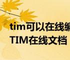 tim可以在線編輯文檔嗎（怎么在電腦上使用TIM在線文檔？）