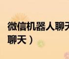 微信機(jī)器人聊天怎么弄的（如何和微信機(jī)器人聊天）