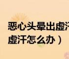惡心頭暈出虛汗怎么回事（突發(fā)性頭暈惡心出虛汗怎么辦）