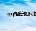 qq相冊如何加密碼（qq相冊如何關(guān)閉）