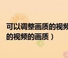 可以調(diào)整畫(huà)質(zhì)的視頻播放器（怎么調(diào)節(jié)電腦PP視頻播放器中的視頻的畫(huà)質(zhì)）