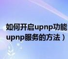 如何開啟upnp功能（Win7怎么打開upnp服務？Win7開啟upnp服務的方法）