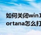如何關(guān)閉win10cortana（win10系統(tǒng)中的Cortana怎么打開與關(guān)閉）