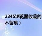 2345瀏覽器收藏的網(wǎng)址不見了（2345智能瀏覽器走遍網(wǎng)絡(luò)不留痕）