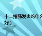 十二指腸發(fā)炎吃什么藥能治療（十二指腸發(fā)炎吃什么藥效果好）
