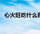 心火旺吃什么藥最合適（心火旺吃什么藥）