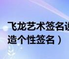 飛龍藝術(shù)簽名設(shè)計(jì)（龍飛簽名設(shè)計(jì)軟件為你打造個(gè)性簽名）