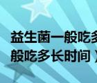益生菌一般吃多長(zhǎng)時(shí)間能改善腸道（益生菌一般吃多長(zhǎng)時(shí)間）