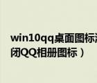 win10qq桌面圖標(biāo)消失怎么辦（windows10系統(tǒng)下如何關(guān)閉QQ相冊(cè)圖標(biāo)）