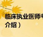 臨床執(zhí)業(yè)醫(yī)師考試（關(guān)于臨床執(zhí)業(yè)醫(yī)師考試的介紹）