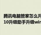 騰訊電腦管家怎么升級(jí)win10系統(tǒng)（如何使用騰訊windows10升級(jí)助手升級(jí)win10？）