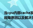 當(dāng)cpu內(nèi)部cache發(fā)生缺失時（CPU內(nèi)部Cache出錯導(dǎo)致的故障原因以及解決方法）