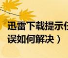 迅雷下載提示任務(wù)出錯(cuò)（迅雷下載任務(wù)出現(xiàn)錯(cuò)誤如何解決）