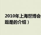 2010年上海世博會(huì)的主題是（關(guān)于2010年上海世博會(huì)的主題是的介紹）