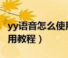 yy語音怎么使用教程（YY是什么,YY語音的使用教程）