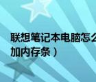 聯(lián)想筆記本電腦怎么加裝內(nèi)存條（如何給聯(lián)想筆記本電腦增加內(nèi)存條）