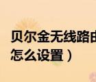 貝爾金無線路由器怎么連（貝爾金無線路由器怎么設(shè)置）