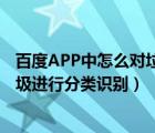 百度APP中怎么對垃圾進行分類識別（百度APP中怎么對垃圾進行分類識別）