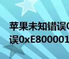 蘋果未知錯(cuò)誤0xE800000A（iphone未知錯(cuò)誤0xE8000012怎么解決）
