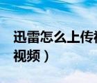 迅雷怎么上傳視頻（如何使用訊雷7下載網(wǎng)頁(yè)視頻）