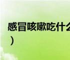 感冒咳嗽吃什么早餐（感冒咳嗽吃什么家常菜）
