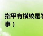 指甲有橫紋是怎樣回事（指甲有橫紋是怎么回事）
