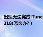 出現(xiàn)無法完成iTunes（Store的請求發(fā)生未知錯誤(0x80090318)怎么辦?）