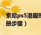 索尼ps5港服賬號(hào)注冊(cè)（索尼psn港服怎么注冊(cè)步驟）