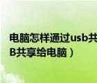 電腦怎樣通過usb共享網(wǎng)絡(luò)給手機（怎么將手機網(wǎng)絡(luò)通過USB共享給電腦）