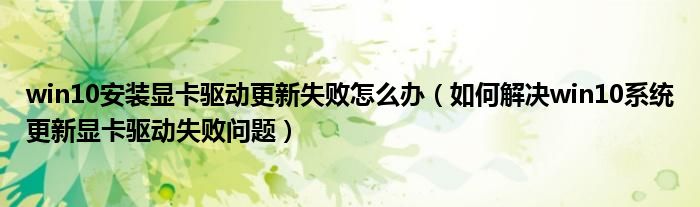 win10安裝顯卡驅(qū)動(dòng)更新失敗怎么辦（如何解決win10系統(tǒng)更新顯卡驅(qū)動(dòng)失敗問題）