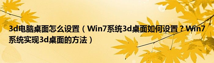 3d電腦桌面怎么設(shè)置（Win7系統(tǒng)3d桌面如何設(shè)置？Win7系統(tǒng)實(shí)現(xiàn)3d桌面的方法）