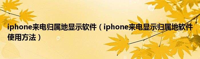 iphone來電歸屬地顯示軟件（iphone來電顯示歸屬地軟件使用方法）