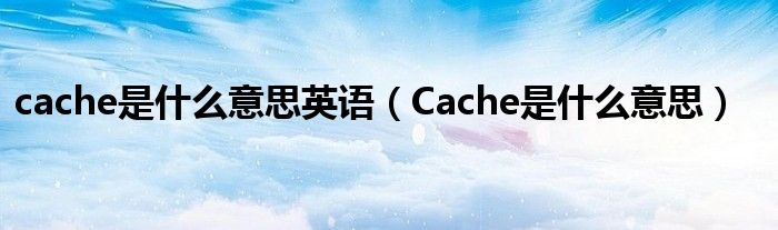 cache是什么意思英語（Cache是什么意思）