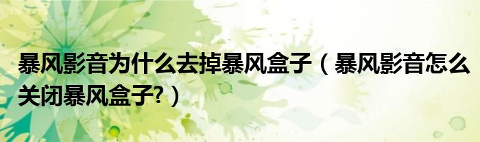 暴風(fēng)影音為什么去掉暴風(fēng)盒子（暴風(fēng)影音怎么關(guān)閉暴風(fēng)盒子?）