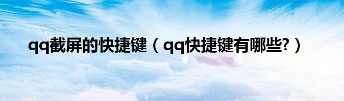 qq截屏的快捷鍵（qq快捷鍵有哪些?）