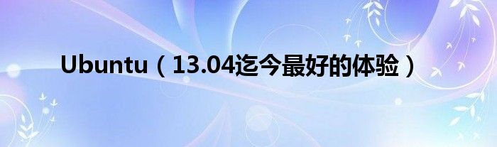 Ubuntu（13.04迄今最好的體驗）