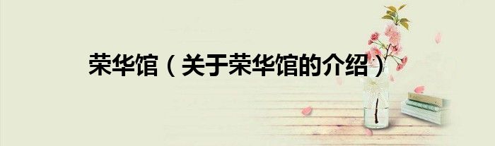 榮華館（關(guān)于榮華館的介紹）