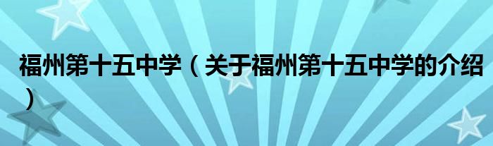 福州第十五中學(xué)（關(guān)于福州第十五中學(xué)的介紹）