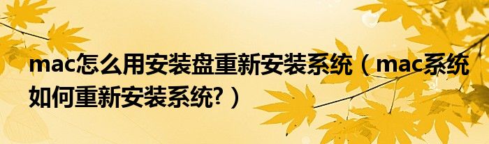 mac怎么用安裝盤重新安裝系統(tǒng)（mac系統(tǒng)如何重新安裝系統(tǒng)?）