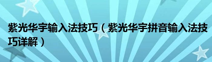 紫光華宇輸入法技巧（紫光華宇拼音輸入法技巧詳解）