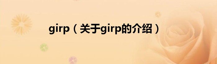 girp（關(guān)于girp的介紹）