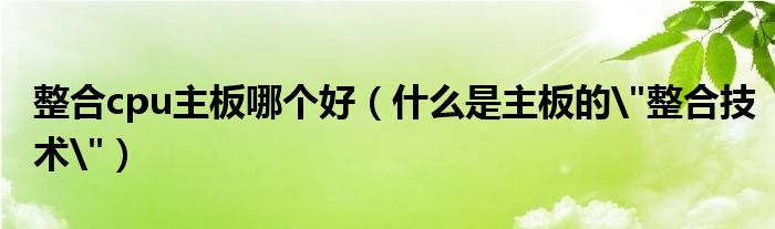 整合cpu主板哪個好（什么是主板的