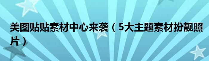 美圖貼貼素材中心來襲（5大主題素材扮靚照片）