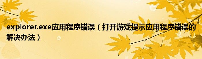 explorer.exe應用程序錯誤（打開游戲提示應用程序錯誤的解決辦法）